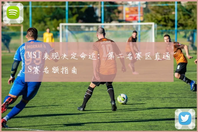 MSI表现决定命运：第二名赛区直通S赛名额指南