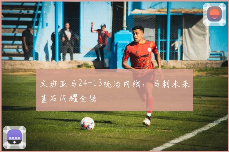 文班亚马24+13统治内线，马刺未来基石闪耀全场