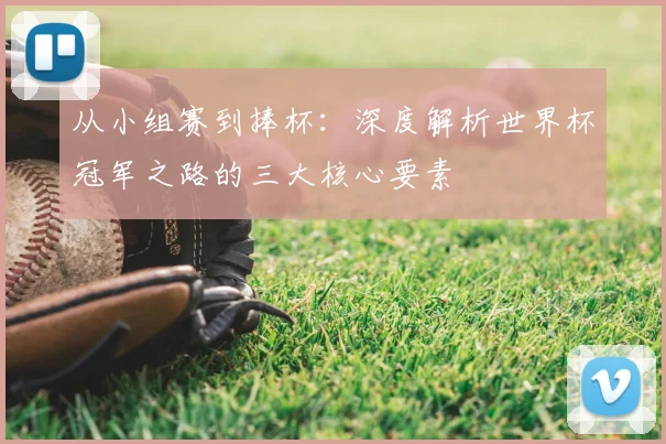 从小组赛到捧杯：深度解析世界杯冠军之路的三大核心要素