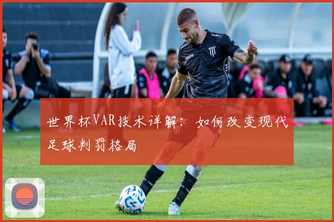 世界杯VAR技术详解：如何改变现代足球判罚格局