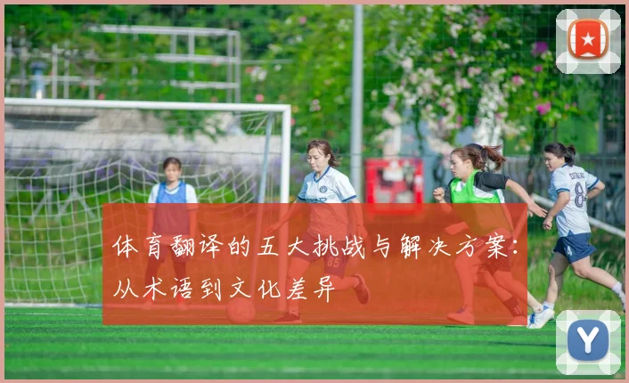 体育翻译的五大挑战与解决方案：从术语到文化差异