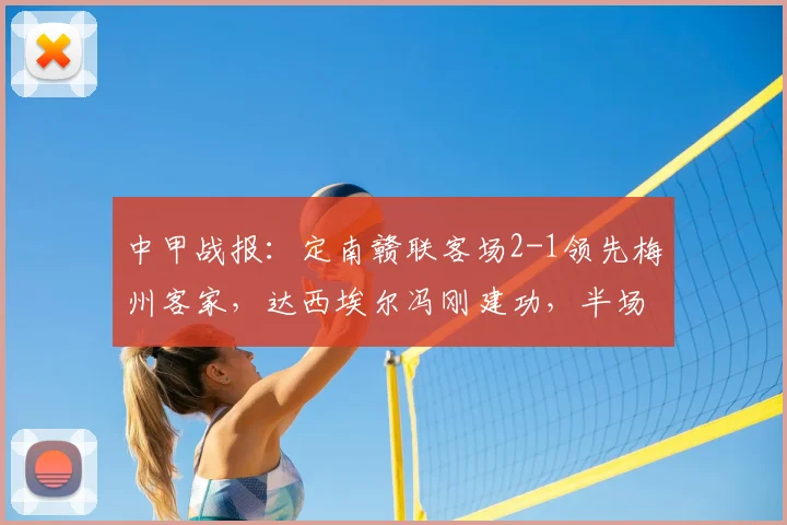 中甲战报：定南赣联客场2-1领先梅州客家，达西埃尔冯刚建功，半场精彩回顾
