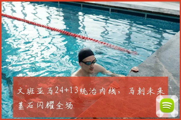 文班亚马24+13统治内线，马刺未来基石闪耀全场