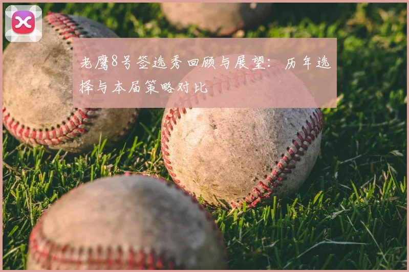 老鹰8号签选秀回顾与展望：历年选择与本届策略对比