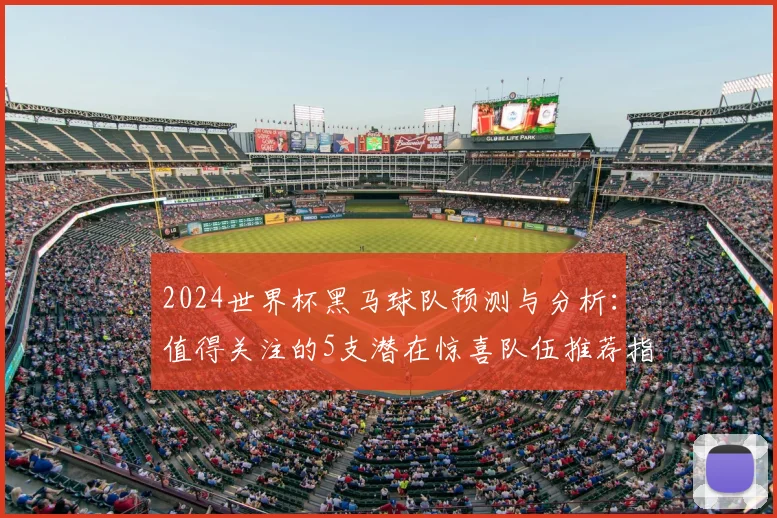 2024世界杯黑马球队预测与分析：值得关注的5支潜在惊喜队伍推荐指南