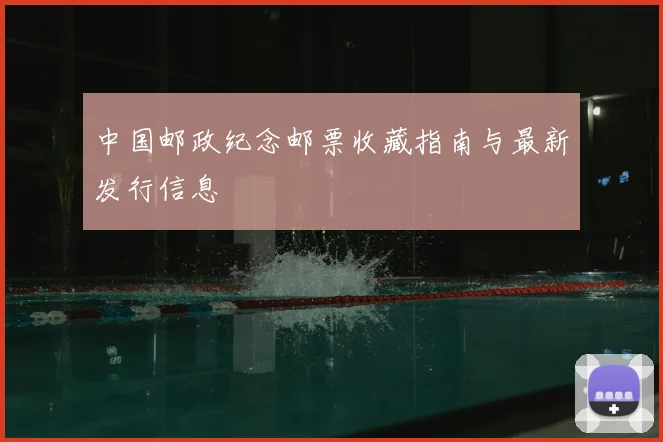 中国邮政纪念邮票收藏指南与最新发行信息